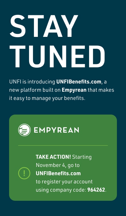 This is an image of a man walking down the sidewalk looking at his phone.  There is text that is laid over that image with the following information. STAY TUNED: UNFI is introducing UNFIBenefits.com, a new platform built on Empyrean that makes it easy to manage your benefits.TAKE ACTION! Starting November 4, go to UNFIBenefits.com to register your account using company code 964262.
